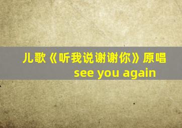 儿歌《听我说谢谢你》原唱see you again